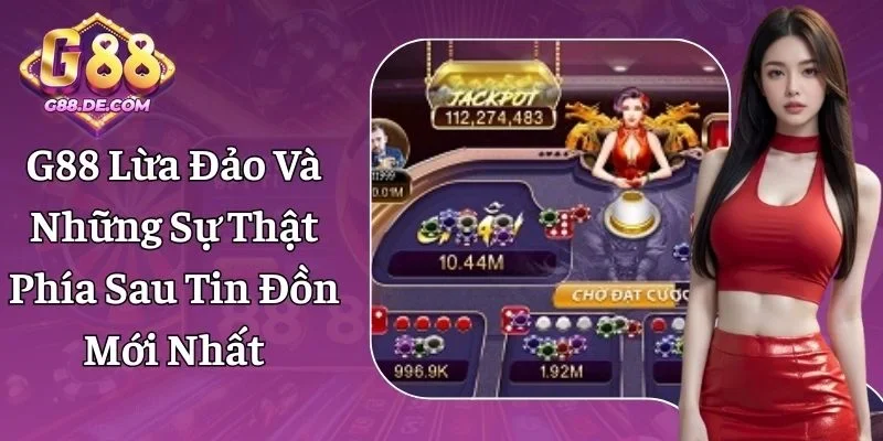 G88 Lừa Đảo - Giải Đáp Tin Đồn Thất Thiệt Chi Tiết Nhất